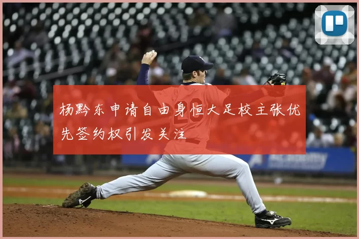 杨黔东申请自由身恒大足校主张优先签约权引发关注
