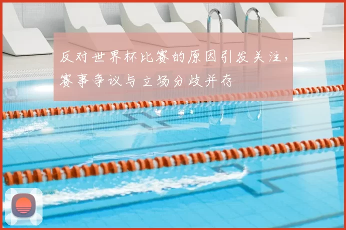 反对世界杯比赛的原因引发关注,赛事争议与立场分歧并存