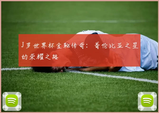 J罗世界杯金靴传奇:哥伦比亚之星的荣耀之路