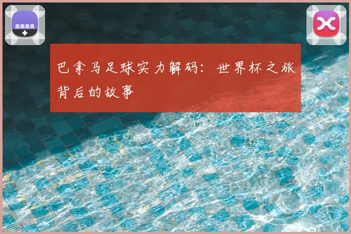 巴拿马足球实力解码:世界杯之旅背后的故事