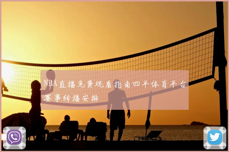 NBA直播免费观看指南四平体育平台赛事转播安排