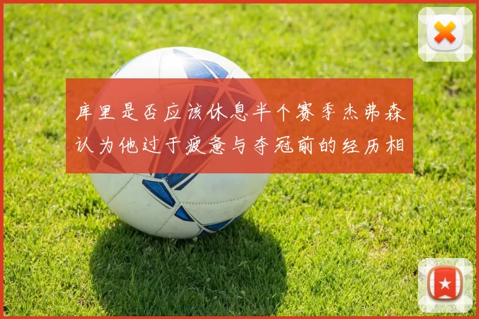 库里是否应该休息半个赛季杰弗森认为他过于疲惫与夺冠前的经历相似