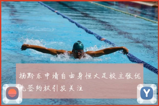 杨黔东申请自由身恒大足校主张优先签约权引发关注