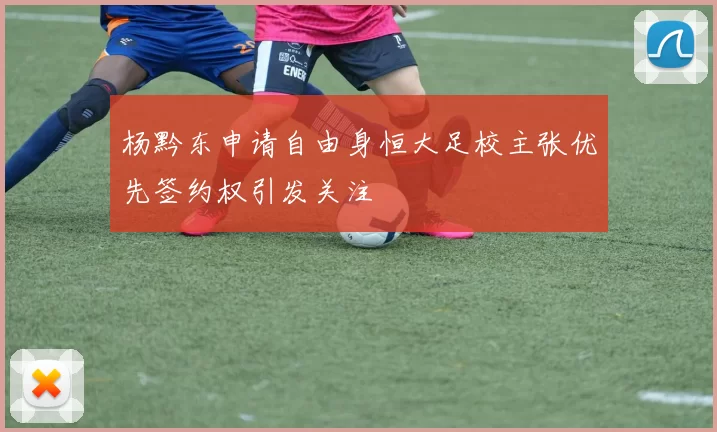 杨黔东申请自由身恒大足校主张优先签约权引发关注