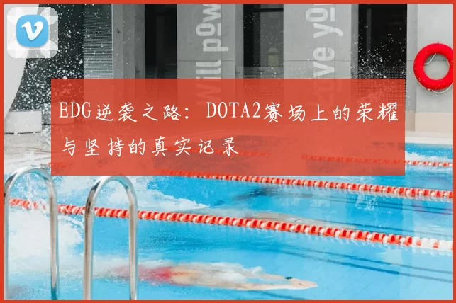 EDG逆袭之路:DOTA2赛场上的荣耀与坚持的真实记录