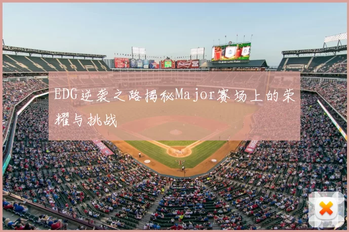 EDG逆袭之路揭秘Major赛场上的荣耀与挑战