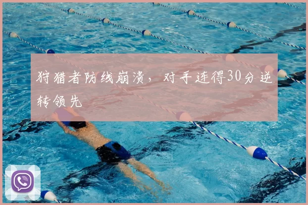 狩猎者防线崩溃,对手连得30分逆转领先