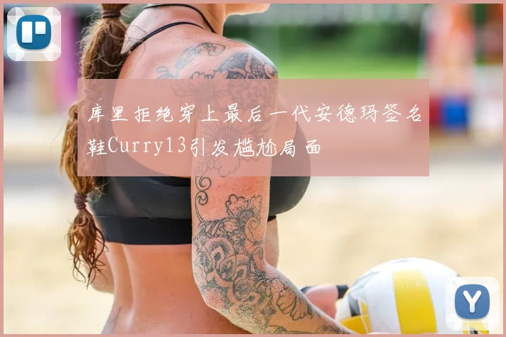 库里拒绝穿上最后一代安德玛签名鞋Curry13引发尴尬局面