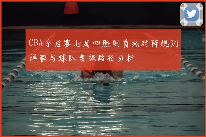 CBA季后赛七局四胜制首轮对阵规则详解与球队晋级路径分析