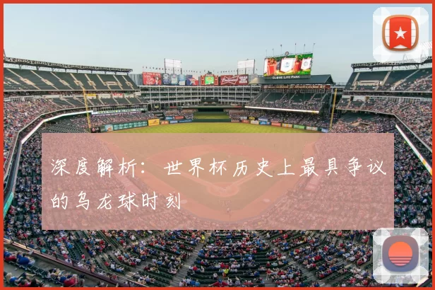 深度解析:世界杯历史上最具争议的乌龙球时刻