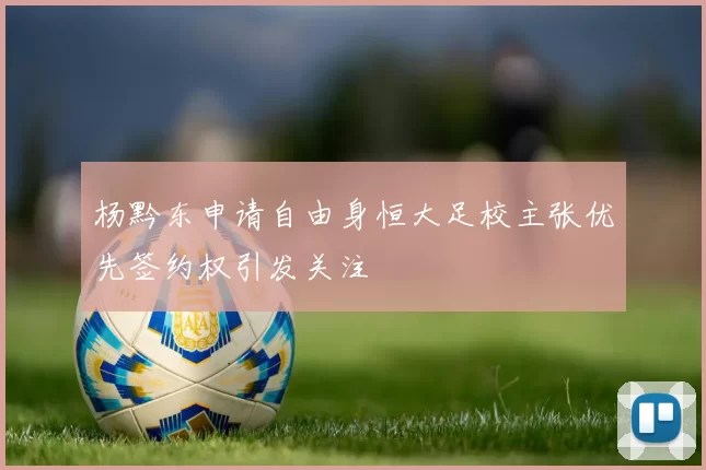 杨黔东申请自由身恒大足校主张优先签约权引发关注