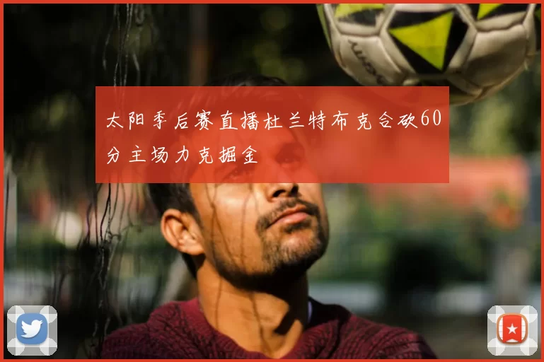 太阳季后赛直播杜兰特布克合砍60分主场力克掘金