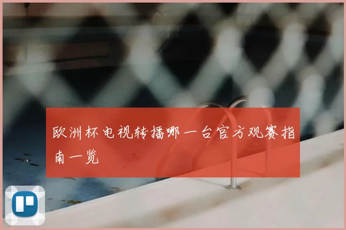 欧洲杯电视转播哪一台官方观赛指南一览