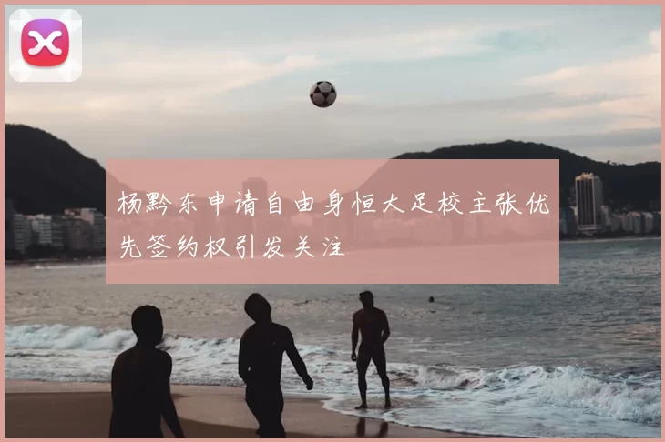 杨黔东申请自由身恒大足校主张优先签约权引发关注