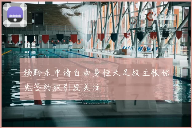 杨黔东申请自由身恒大足校主张优先签约权引发关注