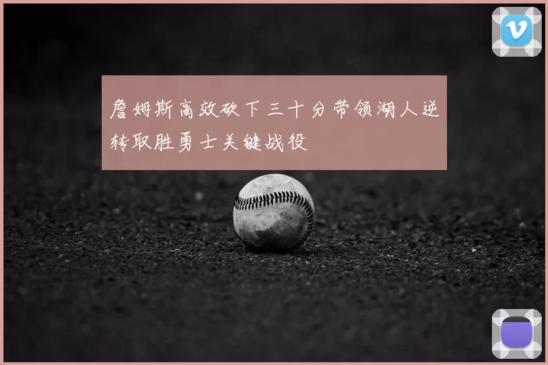 詹姆斯高效砍下三十分带领湖人逆转取胜勇士关键战役