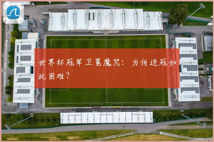 世界杯冠军卫冕魔咒:为何连冠如此困难?