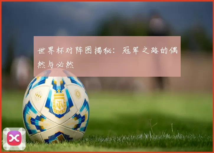 世界杯对阵图揭秘:冠军之路的偶然与必然