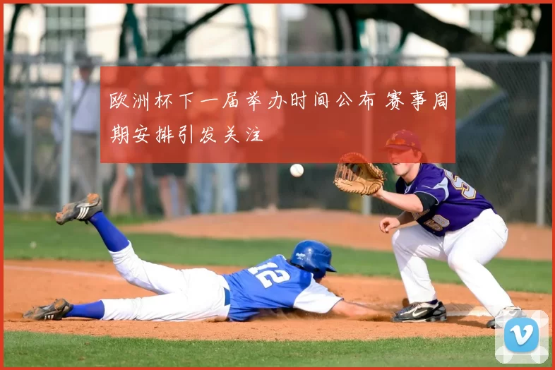 欧洲杯下一届举办时间公布 赛事周期安排引发关注