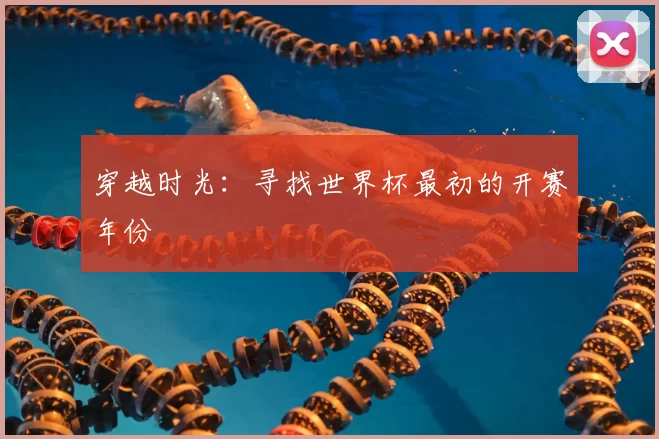 穿越时光：寻找世界杯最初的开赛年份